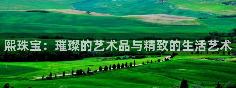 开丰娱乐平台：熙珠宝：璀璨的艺术品与精致的生活艺术