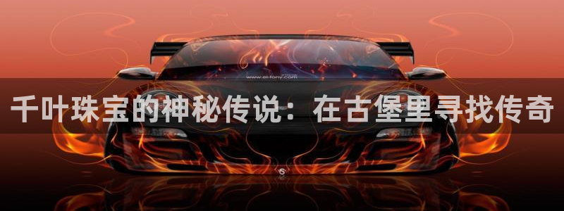 开丰娱乐注册资金多少：千叶珠宝的神秘传说：在古堡里寻找传奇