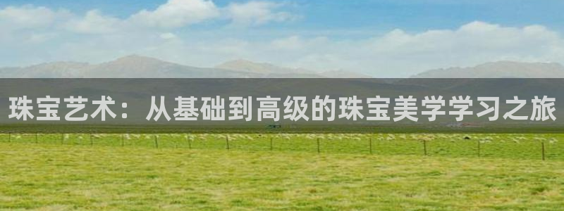 开丰娱乐不开了吗：珠宝艺术：从基础到高级的珠宝美学学习之旅