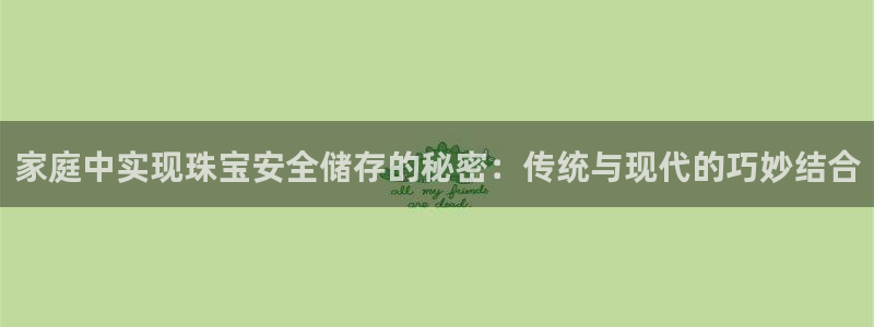 开丰娱乐怎么开转点：家庭中实现珠宝安全储存的秘密：传统与现代的巧妙结合