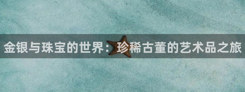下载开丰娱乐：金银与珠宝的世界：珍稀古董的艺术品之旅