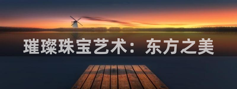 开丰娱乐违法吗：璀璨珠宝艺术：东方之美