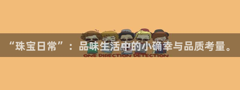 开丰娱乐上：“珠宝日常”：品味生活中的小确幸与品质考量。