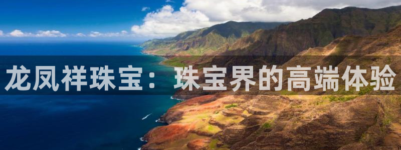 开丰娱乐不开了吗：龙凤祥珠宝：珠宝界的高端体验