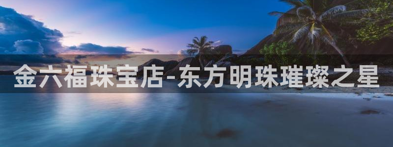 开丰娱乐网址：金六福珠宝店-东方明珠璀璨之星