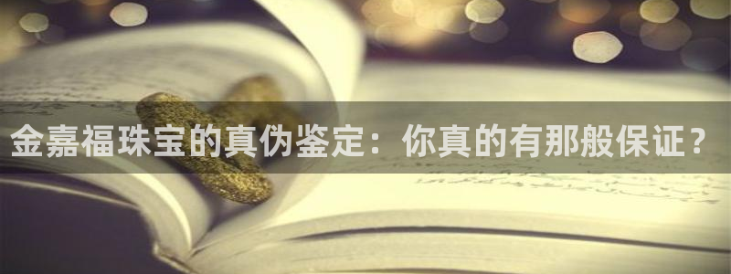 开丰娱乐上：金嘉福珠宝的真伪鉴定：你真的有那般保证？