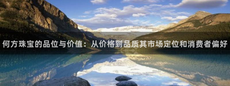 开丰娱乐平台官网网址：何方珠宝的品位与价值：从价格到品质其市场定位和消费者偏好