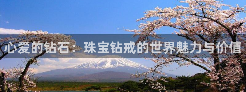 开丰娱乐官网最新消息：心爱的钻石：珠宝钻戒的世界魅力与价值