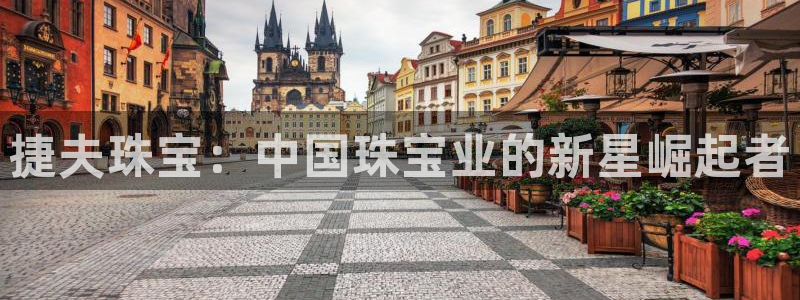 开丰娱乐月：捷夫珠宝：中国珠宝业的新星崛起者