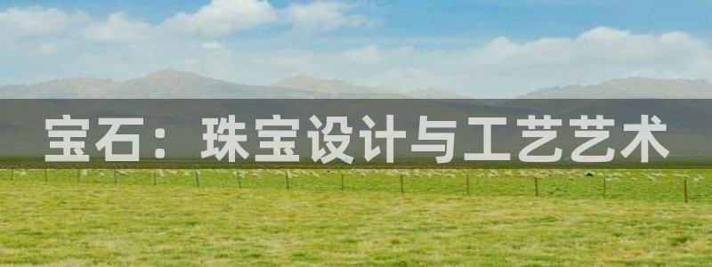 开丰娱乐若七九九：宝石：珠宝设计与工艺艺术