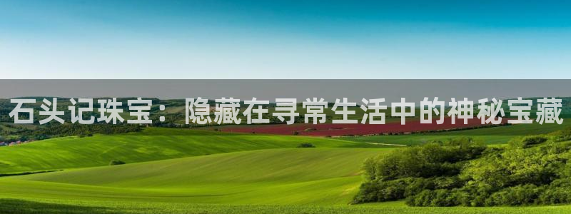 开丰娱乐：石头记珠宝：隐藏在寻常生活中的神秘宝藏