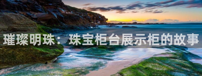 开丰娱乐优七九九47：璀璨明珠：珠宝柜台展示柜的故事