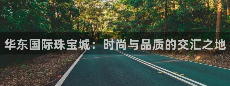 开丰娱乐不开了吗：华东国际珠宝城：时尚与品质的交汇之地