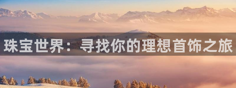 开丰娱乐 赢咖一：珠宝世界：寻找你的理想首饰之旅