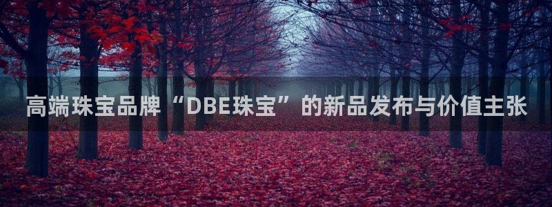 开丰娱乐下：高端珠宝品牌“DBE珠宝”的新品发布与价值主张