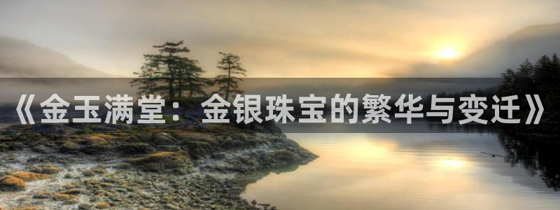 开丰娱乐：《金玉满堂：金银珠宝的繁华与变迁》