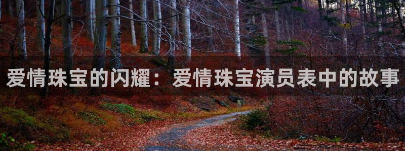 开丰娱乐前：爱情珠宝的闪耀：爱情珠宝演员表中的故事