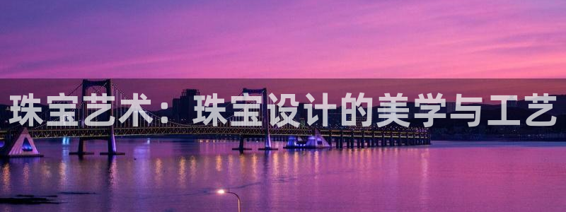 开丰娱乐登入：珠宝艺术：珠宝设计的美学与工艺