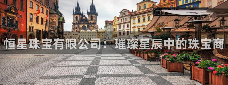 开丰娱乐平台：恒星珠宝有限公司：璀璨星辰中的珠宝商