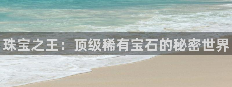 开丰娱乐平台提现失败：珠宝之王：顶级稀有宝石的秘密世界