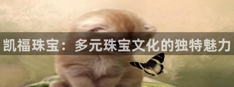 开丰娱乐官网：凯福珠宝：多元珠宝文化的独特魅力