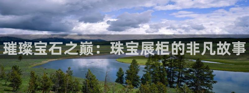 开丰娱乐测速：璀璨宝石之巅：珠宝展柜的非凡故事