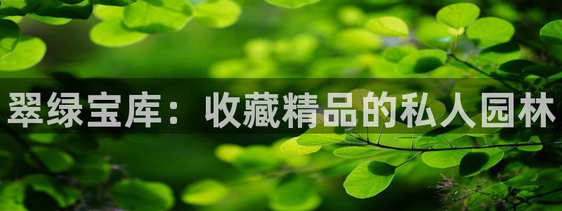 开丰娱乐于六七五一38：翠绿宝库：收藏精品的私人园林