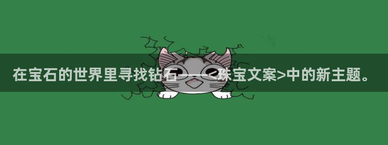 开丰娱乐登录地址入口：在宝石的世界里寻找钻石——<珠宝文案>中的新主题。