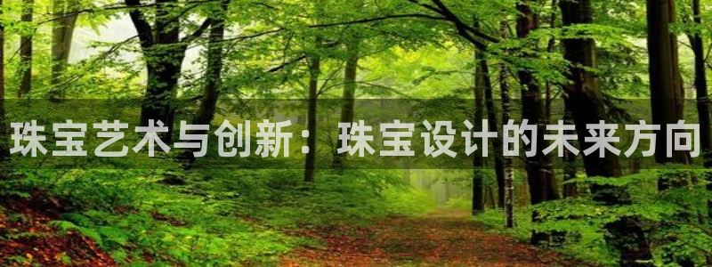 开丰娱乐左7O667：珠宝艺术与创新：珠宝设计的未来方向