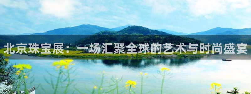 开丰娱乐网站官网：北京珠宝展：一场汇聚全球的艺术与时尚盛宴