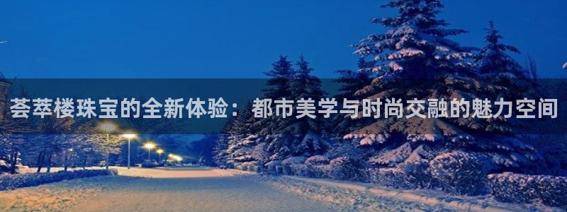 开丰娱乐行业恢复时间：荟萃楼珠宝的全新体验：都市美学与时尚交融的魅力空间