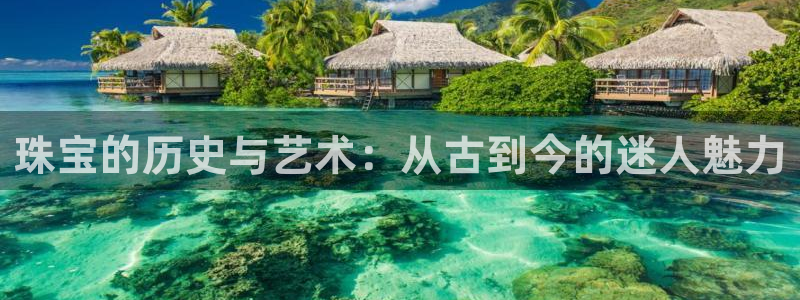 开丰娱乐登入地址查询：珠宝的历史与艺术：从古到今的迷人魅力