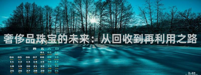 开丰娱乐线路：奢侈品珠宝的未来：从回收到再利用之路